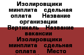 Изолировщики (минплита), сдельная оплата.  › Название организации ­ Вертикаль › Название вакансии ­ Изолировщики (минплита), сдельная оплата.  › Место работы ­ Красноярск - Красноярский край, Красноярск г. Работа » Вакансии   . Красноярский край,Красноярск г.